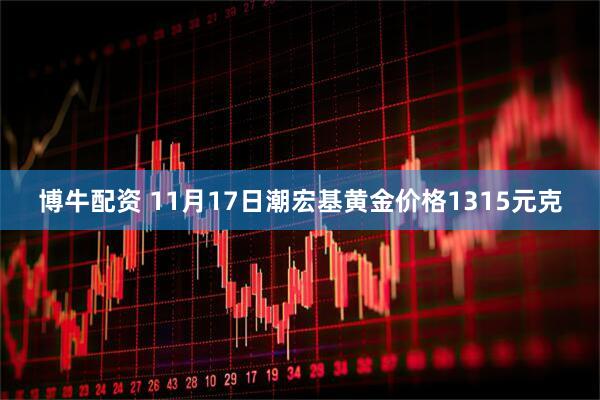 博牛配资 11月17日潮宏基黄金价格1315元克