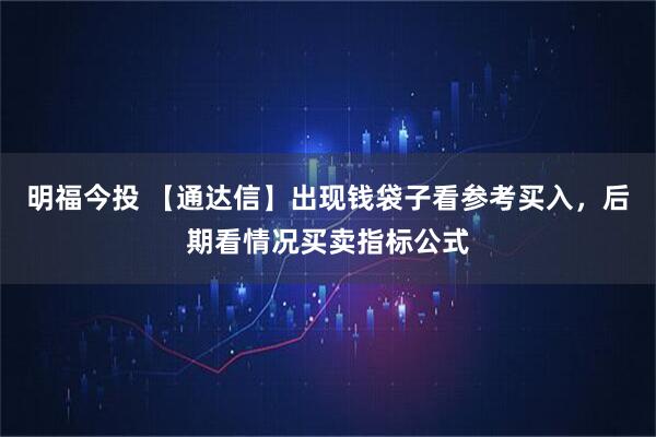 明福今投 【通达信】出现钱袋子看参考买入，后期看情况买卖指标公式